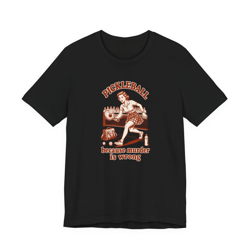 Because Murder Is Wrong - Pickleball Humor T-Shirt