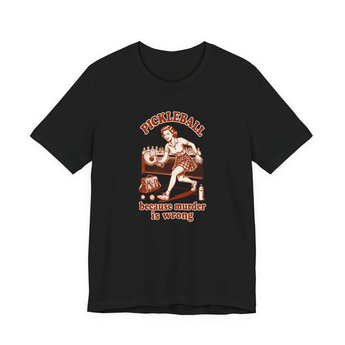 Because Murder Is Wrong - Pickleball Humor T-Shirt